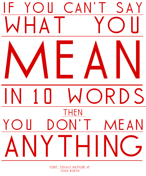 If you can't say what You Mean in 10 words, you don't mean anything. - Todd Roeth